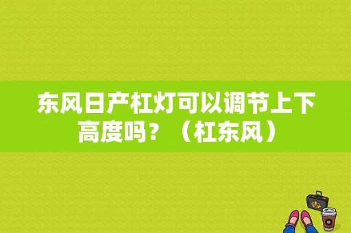 东风日产杠灯可以调节上下高度吗？（杠东风）-图1
