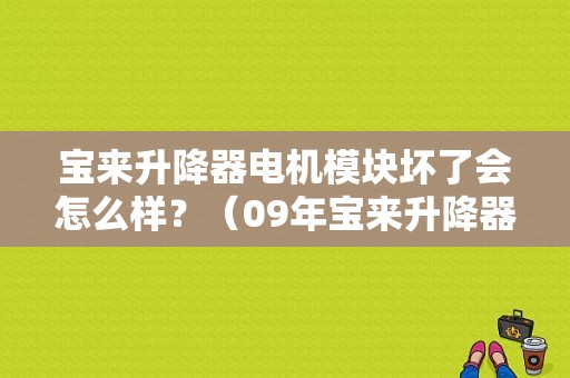 宝来升降器电机模块坏了会怎么样？（09年宝来升降器故障）-图1