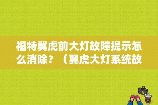 福特翼虎前大灯故障提示怎么消除？（翼虎大灯系统故障）-图1