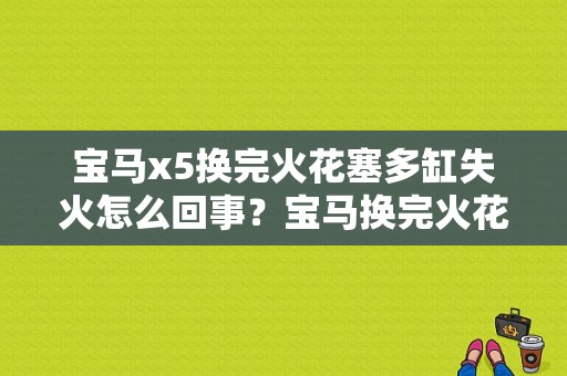 宝马x5换完火花塞多缸失火怎么回事？宝马换完火花塞报发动机故障-图1