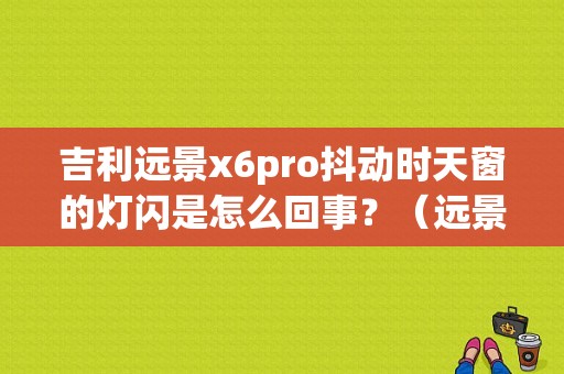 吉利远景x6pro抖动时天窗的灯闪是怎么回事？（远景抖动故障灯）-图1