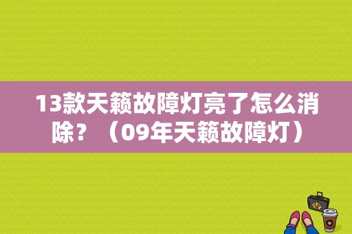 13款天籁故障灯亮了怎么消除？（09年天籁故障灯）-图1