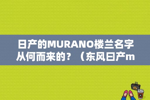 日产的MURANO楼兰名字从何而来的？（东风曰产murano）-图1