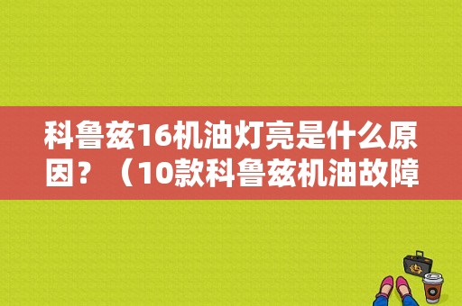科鲁兹16机油灯亮是什么原因？（10款科鲁兹机油故障灯那个）-图1