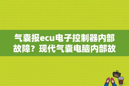 气囊报ecu电子控制器内部故障？现代气囊电脑内部故障-图1