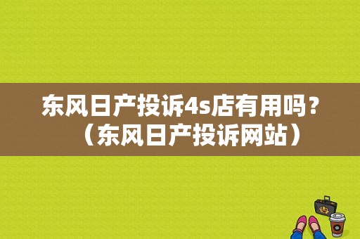 东风日产投诉4s店有用吗？（东风日产投诉网站）-图1