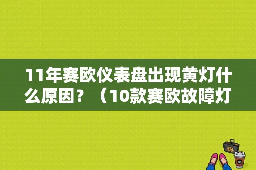 11年赛欧仪表盘出现黄灯什么原因？（10款赛欧故障灯亮什么原因）-图1