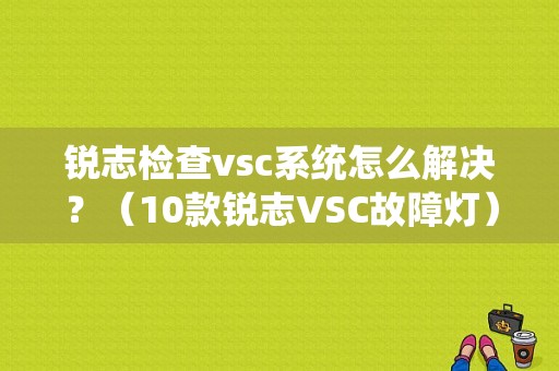 锐志检查vsc系统怎么解决？（10款锐志VSC故障灯）-图1