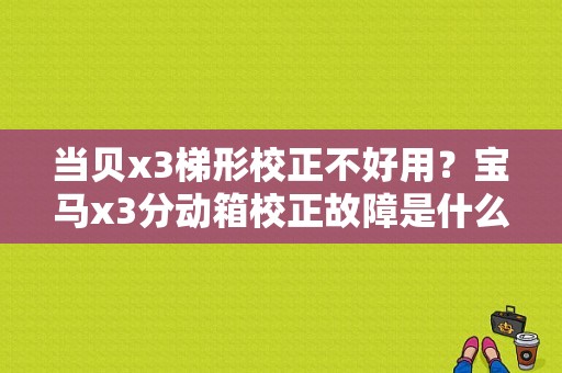 当贝x3梯形校正不好用？宝马x3分动箱校正故障是什么-图1