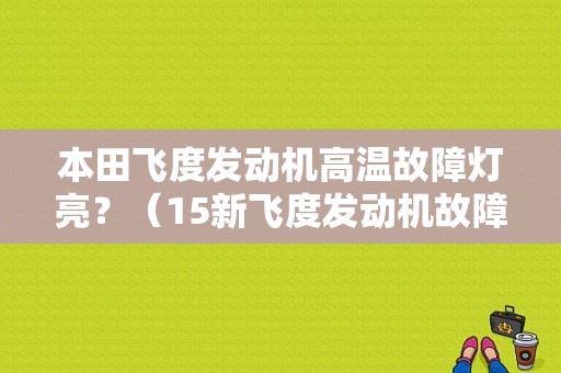 本田飞度发动机高温故障灯亮？（15新飞度发动机故障灯）-图1
