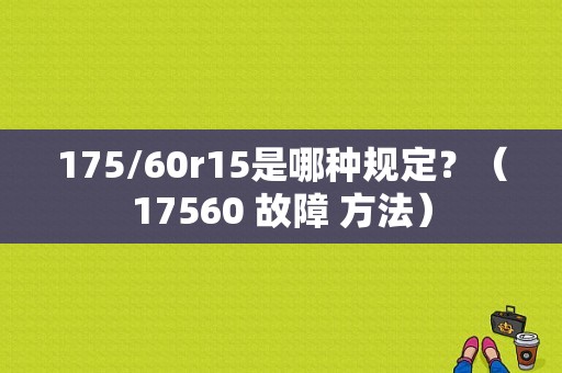 175/60r15是哪种规定？（17560 故障 方法）-图1