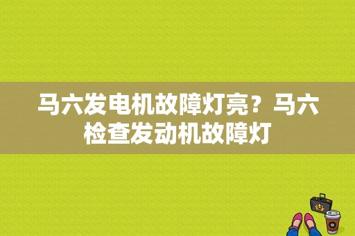 马六发电机故障灯亮？马六检查发动机故障灯-图1
