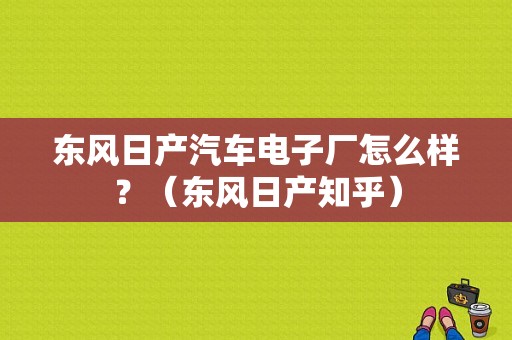 东风日产汽车电子厂怎么样？（东风日产知乎）-图2