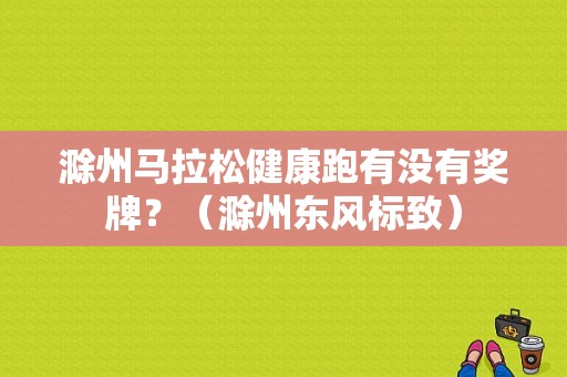滁州马拉松健康跑有没有奖牌？（滁州东风标致）-图1