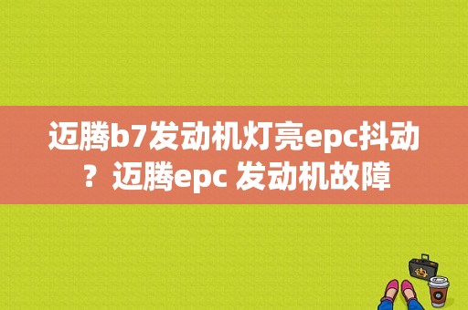 迈腾b7发动机灯亮epc抖动？迈腾epc 发动机故障-图1