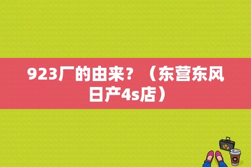 923厂的由来？（东营东风日产4s店）-图1