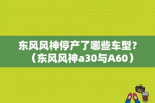 东风风神停产了哪些车型？（东风风神a30与A60）-图1