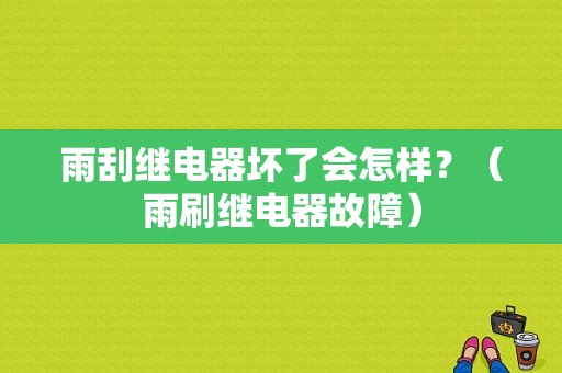 雨刮继电器坏了会怎样？（雨刷继电器故障）-图1