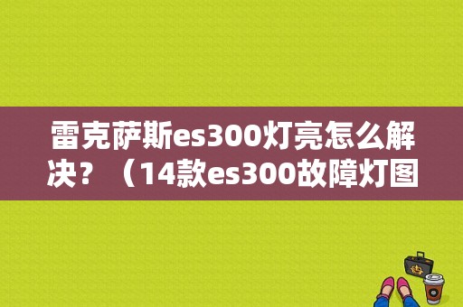 雷克萨斯es300灯亮怎么解决？（14款es300故障灯图示）-图1