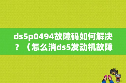 ds5p0494故障码如何解决？（怎么消ds5发动机故障灯）-图1