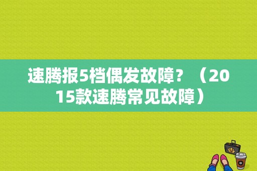 速腾报5档偶发故障？（2015款速腾常见故障）-图1