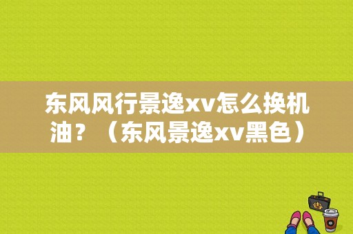 东风风行景逸xv怎么换机油？（东风景逸xv黑色）-图1