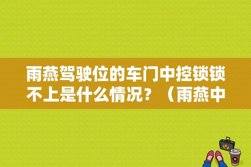 雨燕驾驶位的车门中控锁锁不上是什么情况？（雨燕中控锁故障）-图1