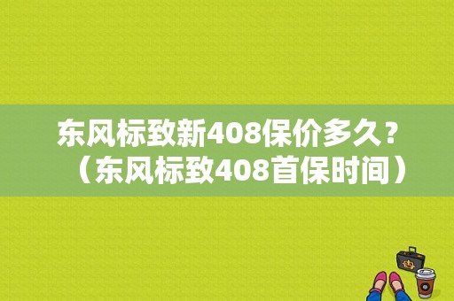 东风标致新408保价多久？（东风标致408首保时间）-图1