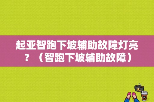 起亚智跑下坡辅助故障灯亮？（智跑下坡辅助故障）-图1