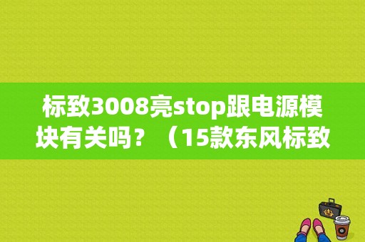 标致3008亮stop跟电源模块有关吗？（15款东风标致3008故障）-图1