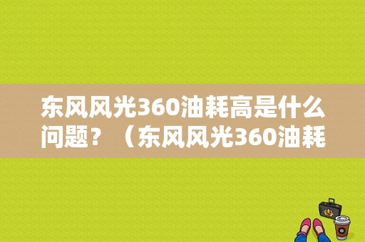 东风风光360油耗高是什么问题？（东风风光360油耗高吗）-图1