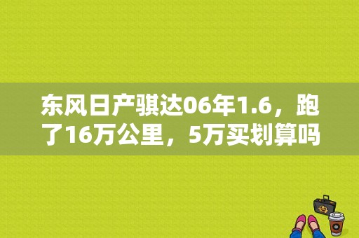 东风日产骐达06年1.6，跑了16万公里，5万买划算吗？（日产东风骐达）-图1