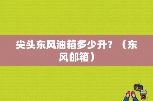 尖头东风油箱多少升？（东风邮箱）-图1