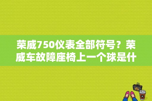荣威750仪表全部符号？荣威车故障座椅上一个球是什么-图1
