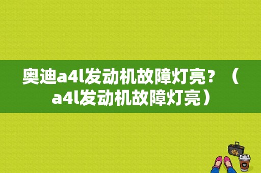 奥迪a4l发动机故障灯亮？（a4l发动机故障灯亮）-图1