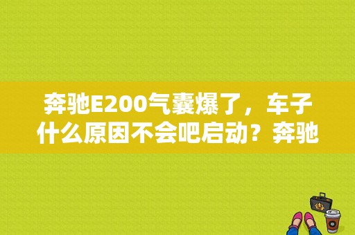 奔驰E200气囊爆了，车子什么原因不会吧启动？奔驰E气囊故障-图1