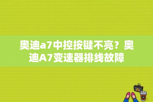 奥迪a7中控按键不亮？奥迪A7变速器排线故障-图1