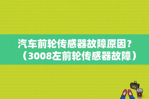 汽车前轮传感器故障原因？（3008左前轮传感器故障）-图1