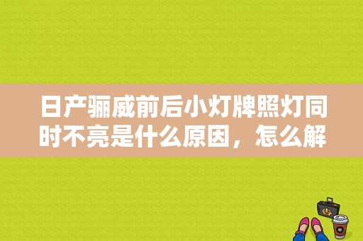 日产骊威前后小灯牌照灯同时不亮是什么原因，怎么解决？（曰产骊威故障灯）-图1