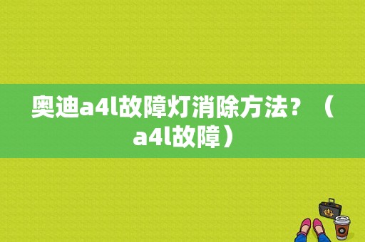奥迪a4l故障灯消除方法？（a4l故障）-图1