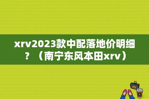 xrv2023款中配落地价明细？（南宁东风本田xrv）-图1