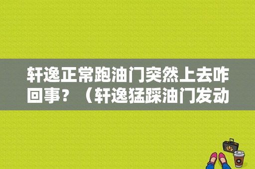 轩逸正常跑油门突然上去咋回事？（轩逸猛踩油门发动机故障灯亮）-图1