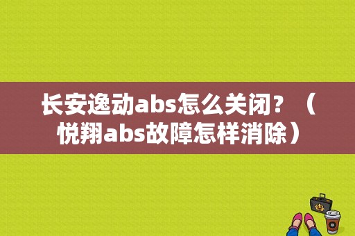 长安逸动abs怎么关闭？（悦翔abs故障怎样消除）-图1