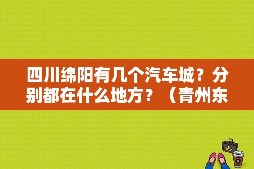 四川绵阳有几个汽车城？分别都在什么地方？（青州东风本田4s店电话）-图1