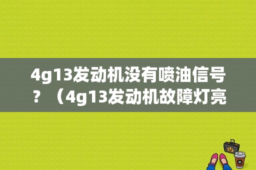 4g13发动机没有喷油信号？（4g13发动机故障灯亮）-图1