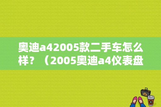 奥迪a42005款二手车怎么样？（2005奥迪a4仪表盘故障）-图1