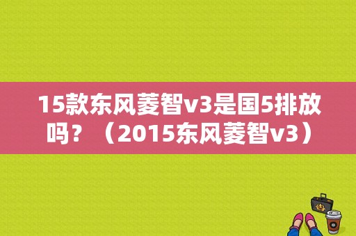 15款东风菱智v3是国5排放吗？（2015东风菱智v3）-图1