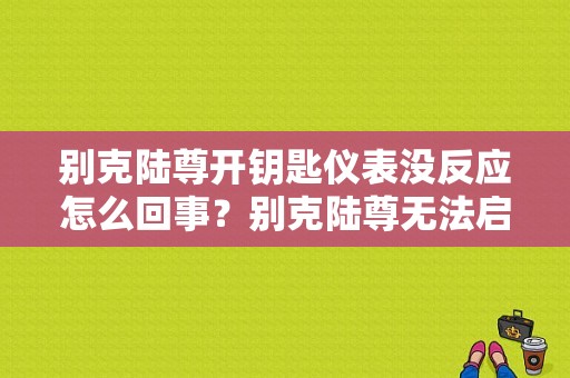 别克陆尊开钥匙仪表没反应怎么回事？别克陆尊无法启动发动机故障灯不亮-图1