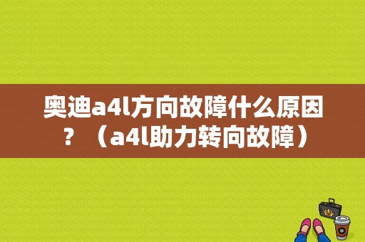 奥迪a4l方向故障什么原因？（a4l助力转向故障）-图1