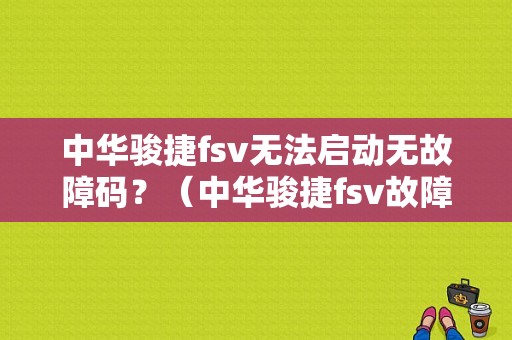 中华骏捷fsv无法启动无故障码？（中华骏捷fsv故障码含义）-图1